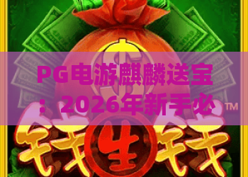 PG电游麒麟送宝：2026年新手必看？PG电游麒麟送宝玩法与爆分技巧全解析