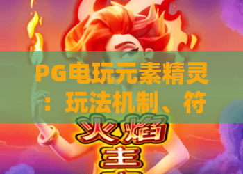PG电玩元素精灵：玩法机制、符号逻辑与新手入门全解析？PG电玩元素精灵如何快速上手？