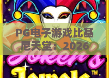 PG电子游戏比基尼天堂：2026年PG电子游戏比基尼天堂试玩体验？PG电子游戏比基尼天堂爆分技巧与玩法全解析