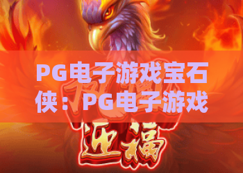 PG电子游戏宝石侠：PG电子游戏宝石侠玩法揭秘？宝石侠爆分技巧与特色全解析