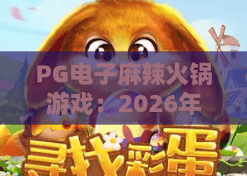 PG电子麻辣火锅游戏：2026年最上头的火锅主题老虎机？PG电子麻辣火锅游戏玩法与爆分技巧全解析
