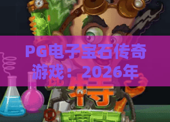 PG电子宝石传奇游戏：2026年PG电子宝石传奇游戏玩法解析？宝石传奇游戏爆分技巧与体验指南
