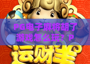 PG电子麻将胡了游戏怎么玩？PG电子麻将胡了游戏爆分技巧与新手入门全解析