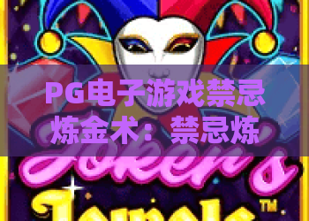 PG电子游戏禁忌炼金术：禁忌炼金术玩法揭秘？PG电子游戏禁忌炼金术爆分技巧与避坑指南