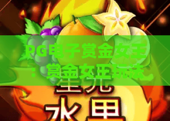 PG电子赏金女王：赏金女王玩法全解析，PG电子赏金女王爆分技巧与体验指南