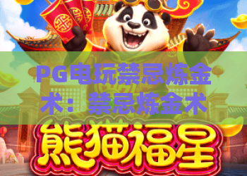 PG电玩禁忌炼金术：禁忌炼金术玩法揭秘？PG电玩禁忌炼金术爆分技巧与避坑指南