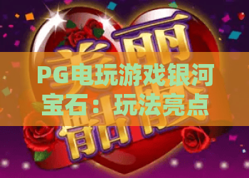 PG电玩游戏银河宝石：玩法亮点全解析，PG电玩游戏银河宝石新手入门与爆分技巧