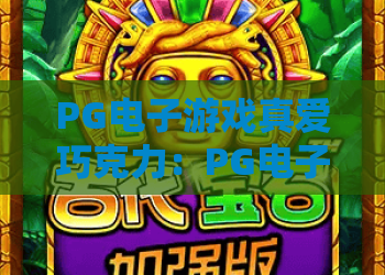 PG电子游戏真爱巧克力：PG电子游戏真爱巧克力玩法与特色解析，PG电子游戏真爱巧克力新手入门指南