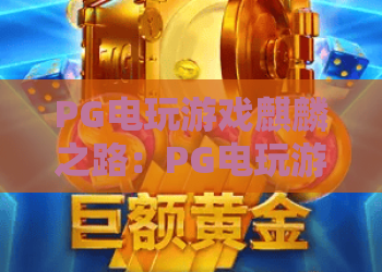 PG电玩游戏麒麟之路：PG电玩游戏麒麟之路怎么玩？PG电玩游戏麒麟之路爆分技巧与实战心得全解析