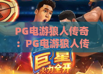 PG电游狼人传奇：PG电游狼人传奇怎么玩？PG电游狼人传奇爆分技巧与角色玩法全解析