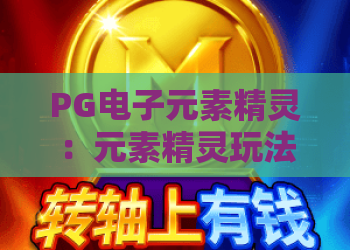 PG电子元素精灵：元素精灵玩法全解析，PG电子元素精灵爆分机制与新手入门指南