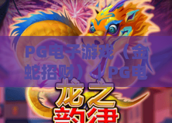 PG电子游戏（金蛇招财）｜PG电子游戏（金蛇招财）玩法全解析：如何拿捏PG电子游戏（金蛇招财）的高分福利？