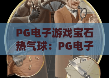 PG电子游戏宝石热气球：PG电子游戏宝石热气球怎么玩？2026年爆分技巧与体验解析