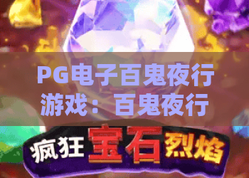 PG电子百鬼夜行游戏：百鬼夜行怎么玩？PG电子百鬼夜行游戏爆分机制与主题魅力全解析