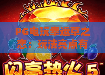 PG电玩幸运草之恋：玩法亮点有哪些？PG电玩幸运草之恋新手入门与爆分技巧全解析