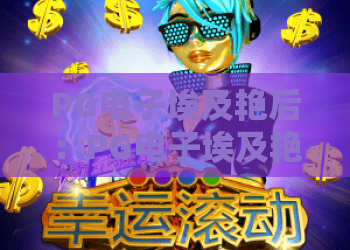 PG电子埃及艳后：PG电子埃及艳后玩法解析，PG电子埃及艳后爆分技巧与主题特色全指南
