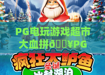PG电玩游戏超市大血拼🔥PG电玩游戏超市大血拼：2026年爆款电玩集结，PG电玩游戏超市大血拼薅羊毛终极指南