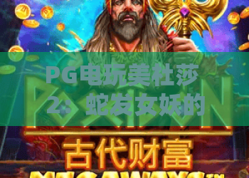 PG电玩美杜莎 2：蛇发女妖的财富凝视，PG电玩美杜莎 2 爆分机制与实战技巧全解析