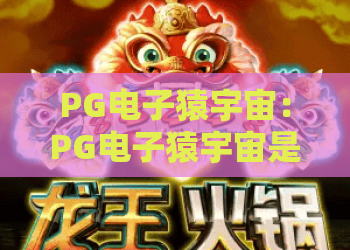 PG电子猿宇宙：PG电子猿宇宙是什么？PG电子猿宇宙玩法与体验全解析