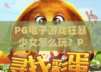 PG电子游戏狂暴少女怎么玩？PG电子游戏狂暴少女爆分机制与实战技巧全解析