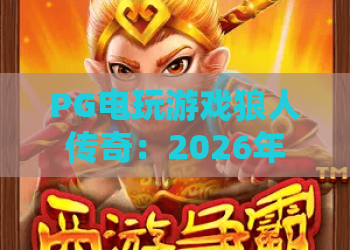 PG电玩游戏狼人传奇：2026年最值得体验的暗黑策略老虎机？PG电玩游戏狼人传奇玩法与爆分技巧全解析