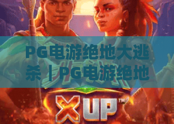 PG电游绝地大逃杀｜PG电游绝地大逃杀怎么玩？2026年生存技巧与PG电游绝地大逃杀实战思路全解析