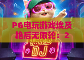 PG电玩游戏埃及艳后无限轮：2026年PG电玩游戏埃及艳后无限轮爆分技巧与玩法全解析