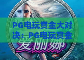 PG电玩赏金大对决：PG电玩赏金大对决玩法全解析，赏金大对决爆分技巧与实战心得分享