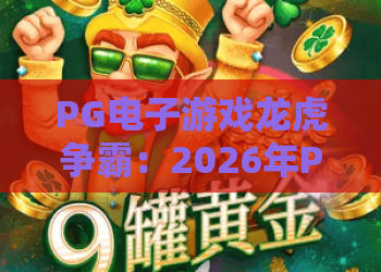 PG电子游戏龙虎争霸：2026年PG电子游戏龙虎争霸玩法解析与实战技巧全攻略