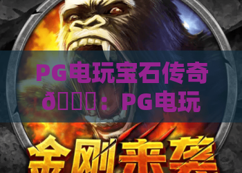 PG电玩宝石传奇💎：PG电玩宝石传奇2026全新玩法一览｜PG电玩宝石传奇高分技巧指南