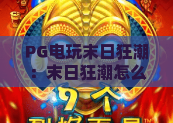 PG电玩末日狂潮：末日狂潮怎么玩？PG电玩末日狂潮爆分技巧与主题解析！末日狂潮值得入手吗？