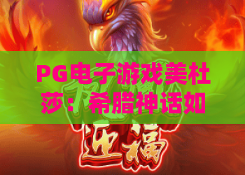 PG电子游戏美杜莎：希腊神话如何融入PG电子游戏美杜莎？PG电子游戏美杜莎玩法与体验全解析