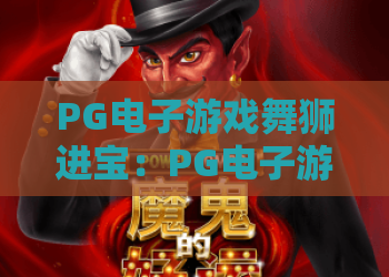 PG电子游戏舞狮进宝：PG电子游戏舞狮进宝玩法解析？PG电子游戏舞狮进宝爆分技巧与主题寓意全指南
