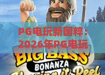 PG电玩新国粹：2026年PG电玩新国粹怎么玩？PG电玩新国粹入门与进阶全解析
