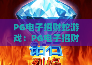 PG电子招财蛇游戏：PG电子招财蛇游戏怎么玩？2026年爆分技巧与试玩体验全解析