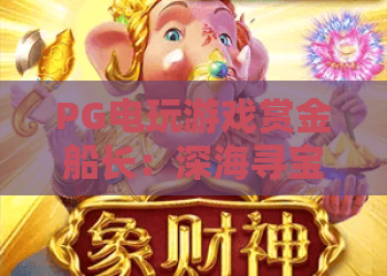 PG电玩游戏赏金船长：深海寻宝怎么玩？PG电玩游戏赏金船长爆分技巧与玩法全解析