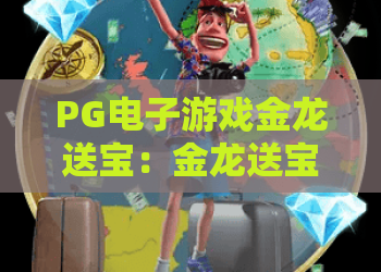 PG电子游戏金龙送宝：金龙送宝怎么玩？PG电子游戏金龙送宝爆分技巧与体验解析