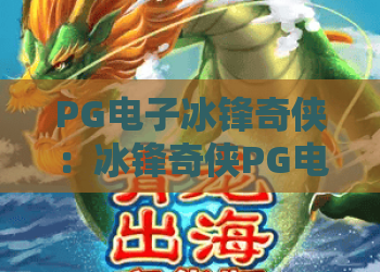 PG电子冰锋奇侠：冰锋奇侠PG电子怎么玩？冰锋奇侠PG电子爆分技巧与体验解析