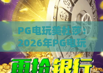 PG电玩美杜莎：2026年PG电玩美杜莎玩法解析，PG电玩美杜莎爆分技巧与体验指南