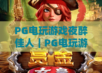 PG电玩游戏夜醉佳人｜PG电玩游戏夜醉佳人玩法亮点全解析｜PG电玩游戏夜醉佳人新手入门指南