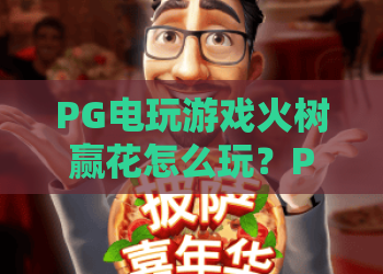 PG电玩游戏火树赢花怎么玩？PG电玩游戏火树赢花爆分技巧与玩法全解析