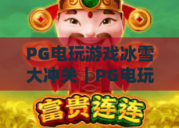 PG电玩游戏冰雪大冲关｜PG电玩游戏冰雪大冲关怎么玩？PG电玩游戏冰雪大冲关爆分技巧与特色全解析