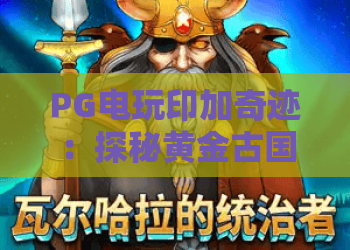 PG电玩印加奇迹：探秘黄金古国的神秘玩法？PG电玩印加奇迹新手入门与爆分技巧全解析