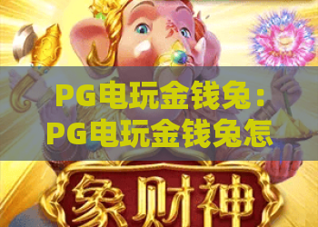 PG电玩金钱兔：PG电玩金钱兔怎么玩？2026年爆分机制与实战技巧全解析，PG电玩金钱兔新手入门指南