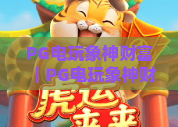 PG电玩象神财富｜PG电玩象神财富2026玩法技巧揭秘，PG电玩象神财富隐藏福利全解析