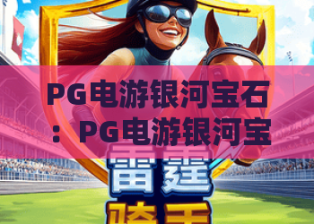 PG电游银河宝石：PG电游银河宝石玩法解析，银河宝石爆分机制与新手入门全指南
