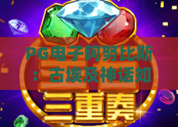 PG电子阿努比斯：古埃及神话如何融入电子游戏？PG电子阿努比斯玩法与视觉亮点全解析