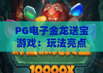 PG电子金龙送宝游戏：玩法亮点有哪些？PG电子金龙送宝游戏特色与体验解析，金龙送宝游戏新手入门指南