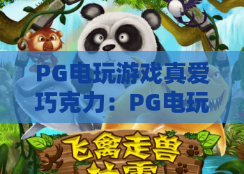 PG电玩游戏真爱巧克力：PG电玩游戏真爱巧克力玩法解析与PG电玩游戏真爱巧克力体验亮点
