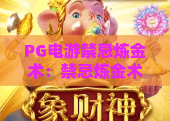 PG电游禁忌炼金术：禁忌炼金术玩法揭秘？PG电游禁忌炼金术新手避坑指南